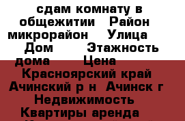 сдам комнату в общежитии › Район ­ микрорайон5 › Улица ­ - › Дом ­ 1 › Этажность дома ­ 5 › Цена ­ 5 000 - Красноярский край, Ачинский р-н, Ачинск г. Недвижимость » Квартиры аренда   . Красноярский край